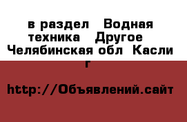  в раздел : Водная техника » Другое . Челябинская обл.,Касли г.